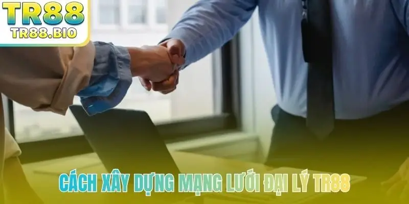 Cách xây dựng mạng lưới đại lý TR88