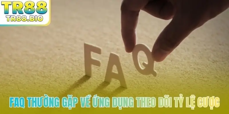 FAQ thường gặp về ứng dụng theo dõi tỷ lệ cược